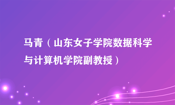 马青（山东女子学院数据科学与计算机学院副教授）