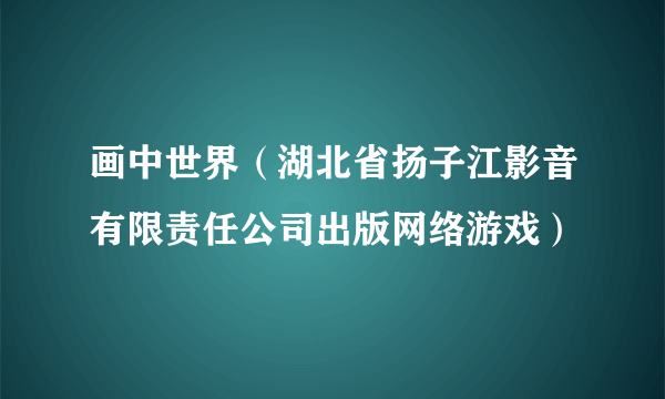 画中世界（湖北省扬子江影音有限责任公司出版网络游戏）