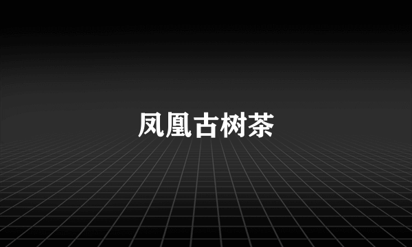 凤凰古树茶