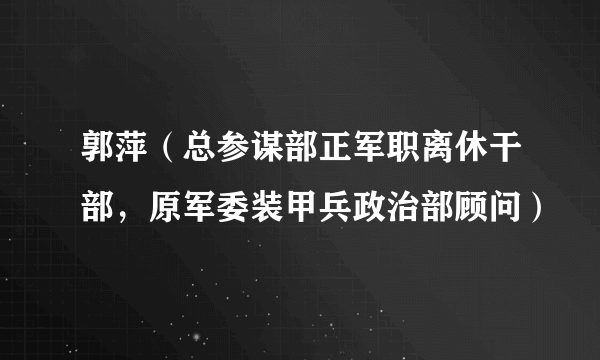 郭萍（总参谋部正军职离休干部，原军委装甲兵政治部顾问）