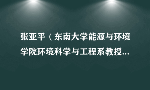 张亚平（东南大学能源与环境学院环境科学与工程系教授、博导）