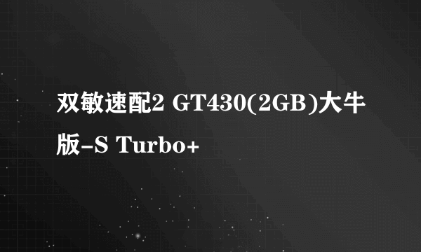 双敏速配2 GT430(2GB)大牛版-S Turbo+