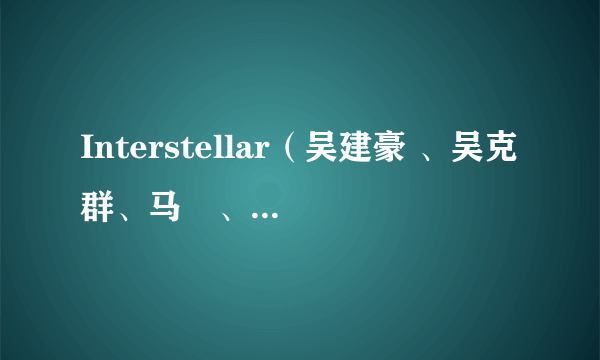 Interstellar（吴建豪 、吴克群、马頔、ICE演唱歌曲）