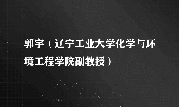 郭宇（辽宁工业大学化学与环境工程学院副教授）