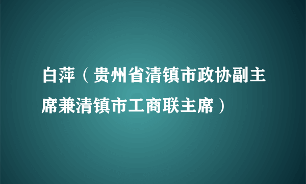 白萍（贵州省清镇市政协副主席兼清镇市工商联主席）