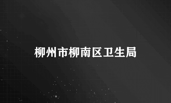 柳州市柳南区卫生局