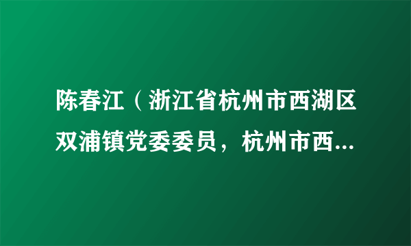 陈春江（浙江省杭州市西湖区双浦镇党委委员，杭州市西湖区公安分局双浦所一级警长、所长）