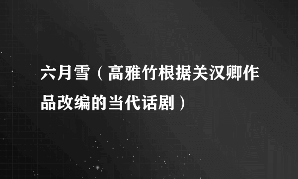 六月雪(高雅竹根据关汉卿作品改编的当代话剧)