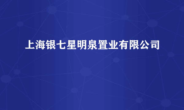 上海银七星明泉置业有限公司
