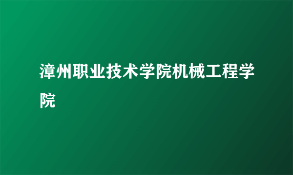 漳州职业技术学院机械工程学院