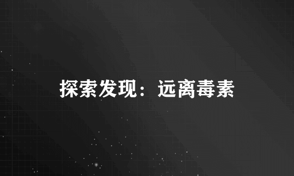 探索发现：远离毒素