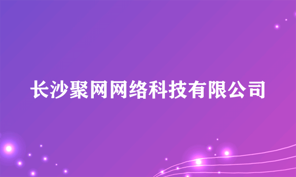 长沙聚网网络科技有限公司