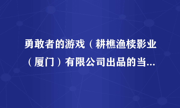勇敢者的游戏（耕樵渔椟影业（厦门）有限公司出品的当代都市电视剧）