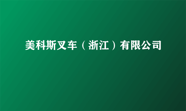美科斯叉车（浙江）有限公司