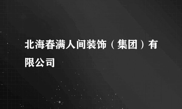 北海春满人间装饰(集团)有限公司