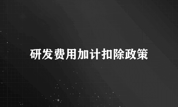 研发费用加计扣除政策