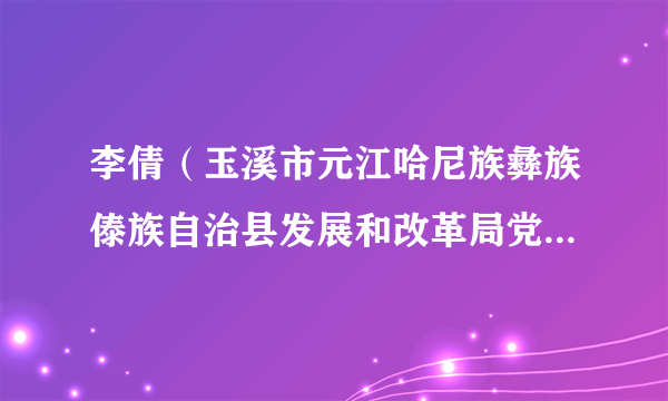 李倩(玉溪市元江哈尼族彝族傣族自治县发展和改革局党组成员、副局长)