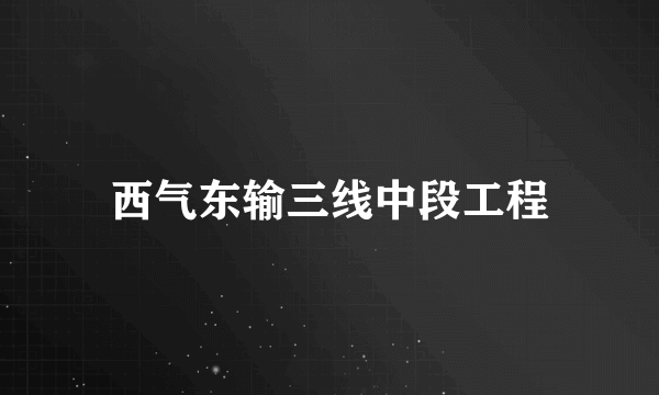 西气东输三线中段工程