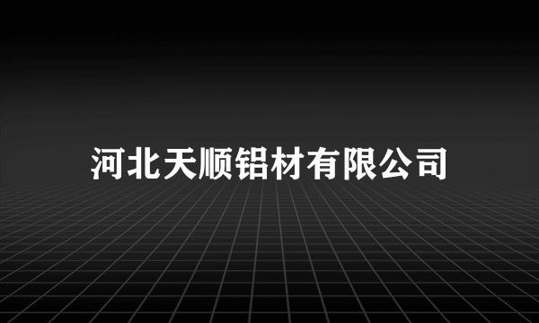 河北天顺铝材有限公司