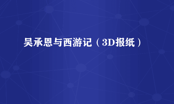 吴承恩与西游记(3D报纸)