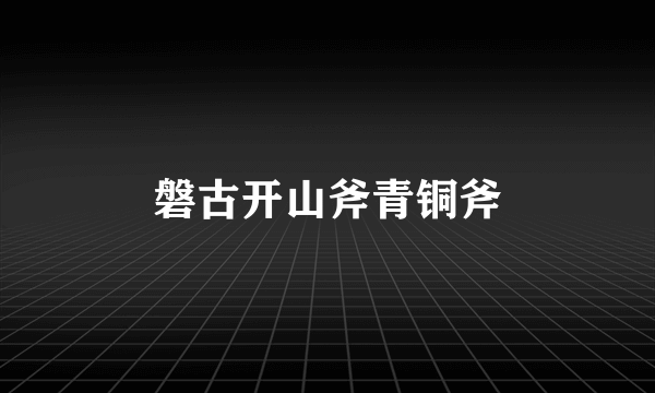 磐古开山斧青铜斧