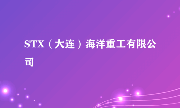 STX(大连)海洋重工有限公司