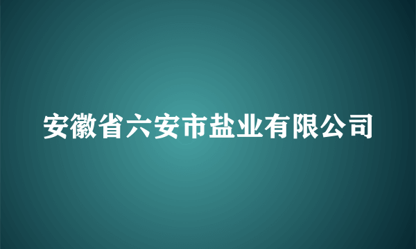 安徽省六安市盐业有限公司