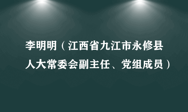李明明(江西省九江市永修县人大常委会副主任、党组成员)