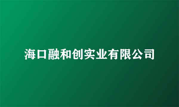 海口融和创实业有限公司