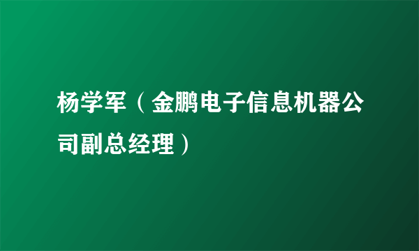 杨学军(金鹏电子信息机器公司副总经理)