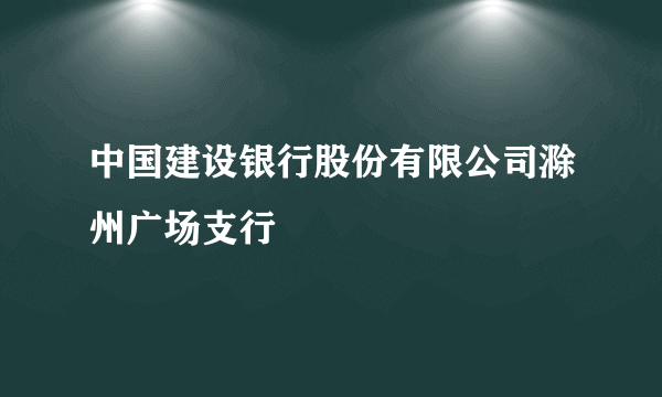 中国建设银行股份有限公司滁州广场支行