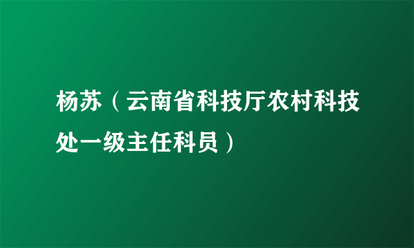 杨苏（云南省科技厅农村科技处一级主任科员）