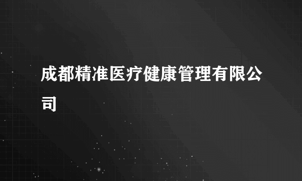 成都精准医疗健康管理有限公司