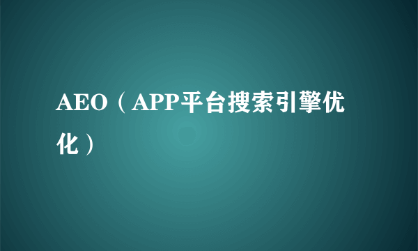AEO(APP平台搜索引擎优化)