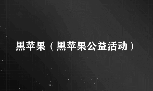 黑苹果(黑苹果公益活动)