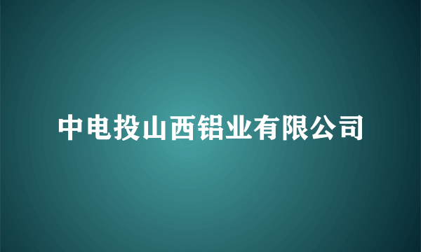 中电投山西铝业有限公司