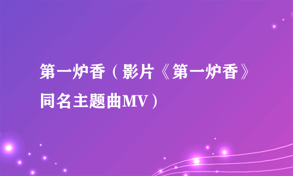 第一炉香(影片《第一炉香》同名主题曲MV)