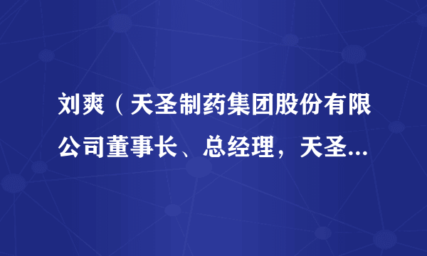 刘爽（天圣制药集团股份有限公司董事长、总经理，天圣制药集团重庆有限公司执行董事、经理）