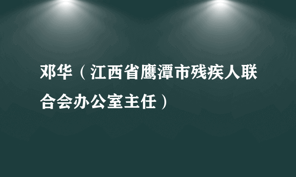 邓华(江西省鹰潭市残疾人联合会办公室主任)