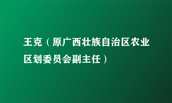 王克（原广西壮族自治区农业区划委员会副主任）