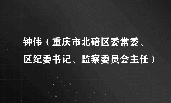 钟伟(重庆市北碚区委常委、区纪委书记、监察委员会主任)