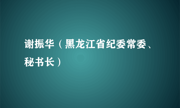 谢振华(黑龙江省纪委常委、秘书长)