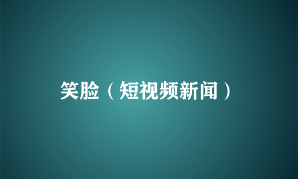 笑脸（短视频新闻）
