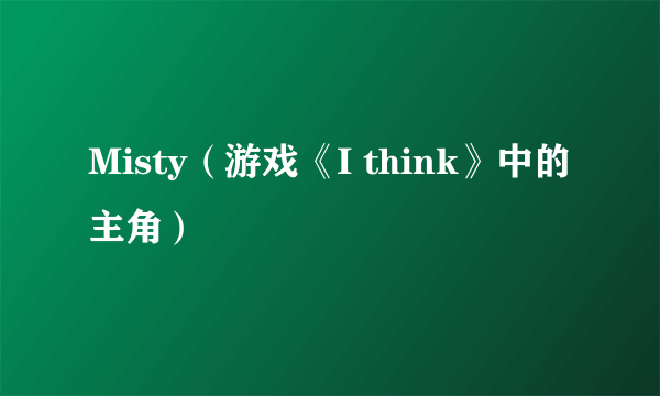 Misty(游戏《I think》中的主角)