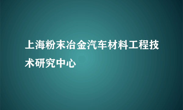 上海粉末冶金汽车材料工程技术研究中心