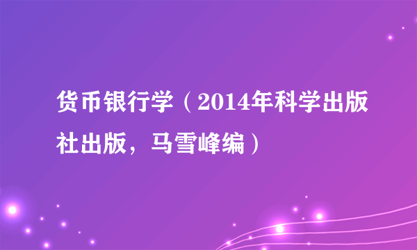 货币银行学(2014年科学出版社出版,马雪峰编)