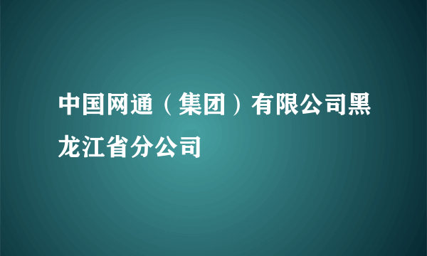 中国网通（集团）有限公司黑龙江省分公司