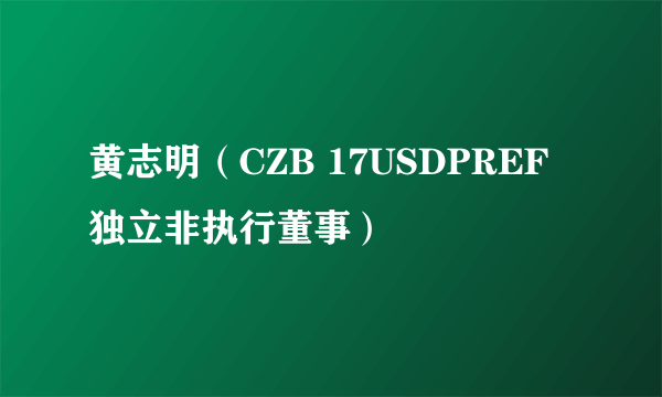 黄志明(CZB 17USDPREF独立非执行董事)