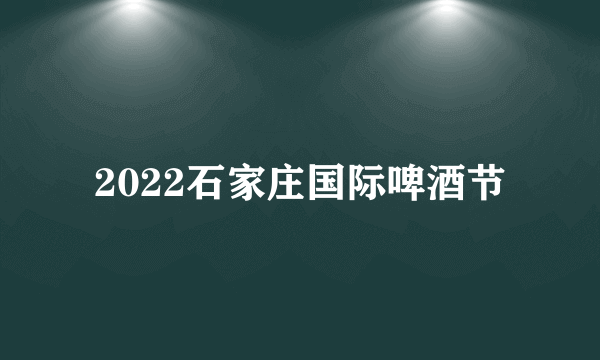 2022石家庄国际啤酒节