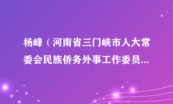 杨峰(河南省三门峡市人大常委会民族侨务外事工作委员会主任)